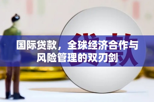 平果国际贷款，全球经济合作与风险管理的双刃剑