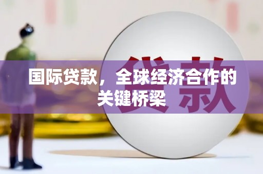 平果国际贷款，全球经济合作的关键桥梁