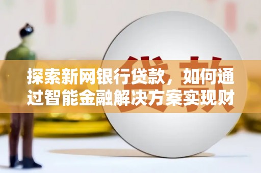 平果探索新网银行贷款，如何通过智能金融解决方案实现财富增长