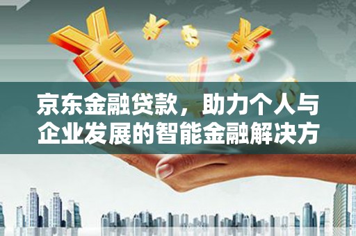 平果京东金融贷款，助力个人与企业发展的智能金融解决方案