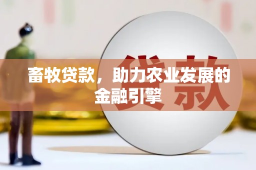 平果畜牧贷款，助力农业发展的金融引擎