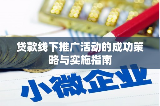 平果贷款线下推广活动的成功策略与实施指南