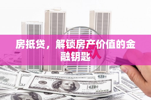 平果房抵贷，解锁房产价值的金融钥匙