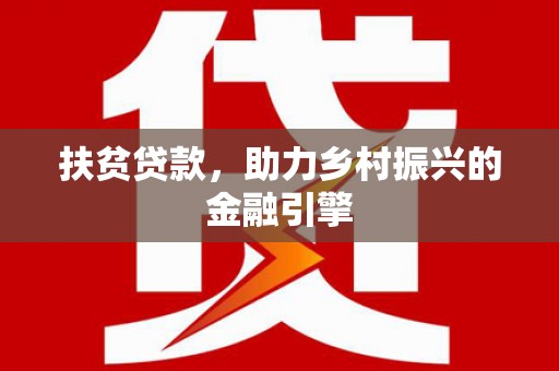 平果扶贫贷款，助力乡村振兴的金融引擎