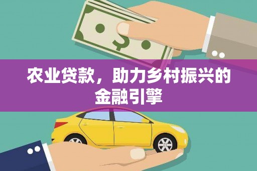 平果农业贷款，助力乡村振兴的金融引擎