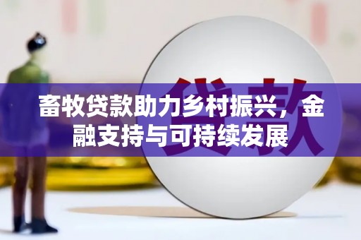 平果畜牧贷款助力乡村振兴，金融支持与可持续发展