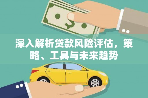 平果深入解析贷款风险评估，策略、工具与未来趋势