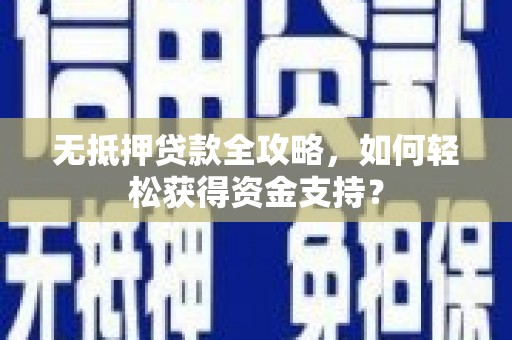 平果无抵押贷款全攻略，如何轻松获得资金支持？