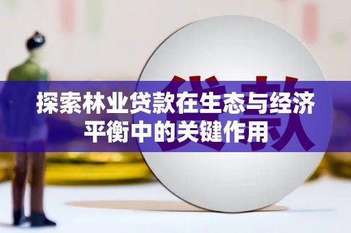 平果探索林业贷款在生态与经济平衡中的关键作用