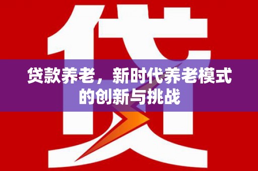 平果贷款养老，新时代养老模式的创新与挑战
