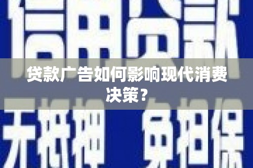 平果贷款广告如何影响现代消费决策？