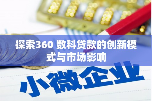 平果探索360 数科贷款的创新模式与市场影响