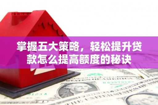 平果掌握五大策略，轻松提升贷款怎么提高额度的秘诀