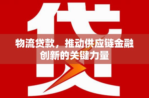 平果物流贷款，推动供应链金融创新的关键力量