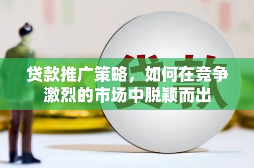 平果贷款推广策略，如何在竞争激烈的市场中脱颖而出