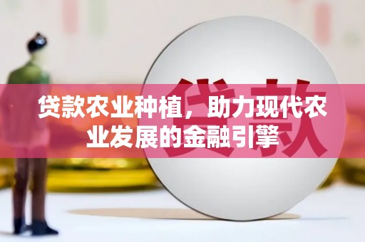 平果贷款农业种植，助力现代农业发展的金融引擎