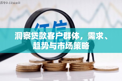平果洞察贷款客户群体，需求、趋势与市场策略