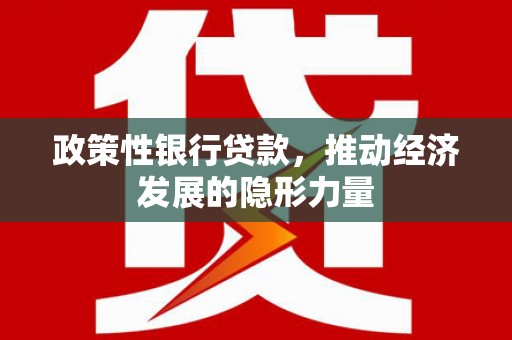 平果政策性银行贷款，推动经济发展的隐形力量