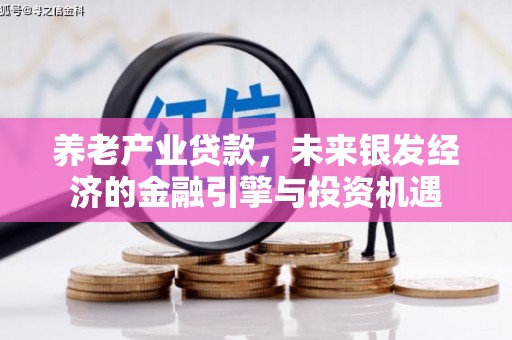 平果养老产业贷款，未来银发经济的金融引擎与投资机遇