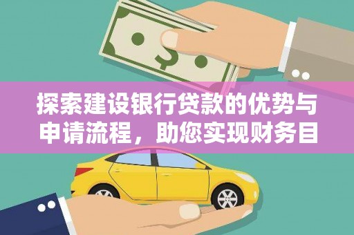 平果探索建设银行贷款的优势与申请流程，助您实现财务目标