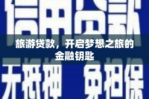平果旅游贷款，开启梦想之旅的金融钥匙