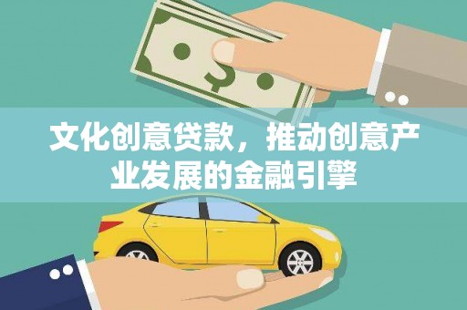 平果文化创意贷款，推动创意产业发展的金融引擎