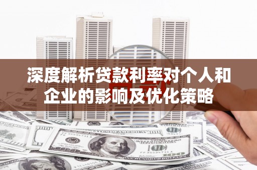 平果深度解析贷款利率对个人和企业的影响及优化策略