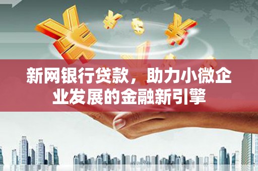 平果新网银行贷款，助力小微企业发展的金融新引擎