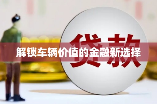 平果解锁车辆价值的金融新选择