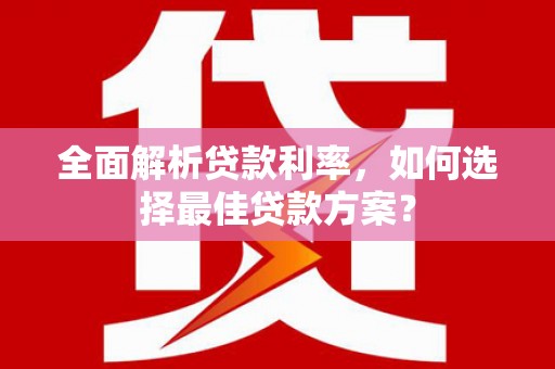 平果全面解析贷款利率，如何选择最佳贷款方案？