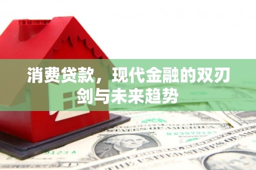 平果消费贷款，现代金融的双刃剑与未来趋势