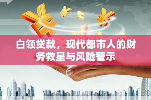 平果白领贷款，现代都市人的财务救星与风险警示