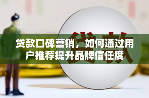 平果贷款口碑营销，如何通过用户推荐提升品牌信任度