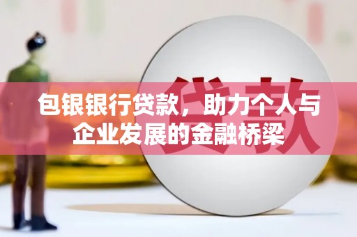 平果包银银行贷款，助力个人与企业发展的金融桥梁