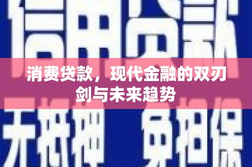平果消费贷款，现代金融的双刃剑与未来趋势