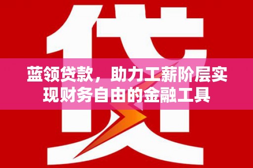 平果蓝领贷款，助力工薪阶层实现财务自由的金融工具