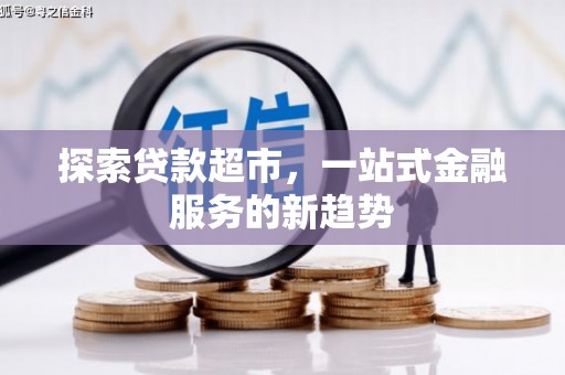 平果探索贷款超市，一站式金融服务的新趋势