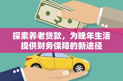 平果探索养老贷款，为晚年生活提供财务保障的新途径