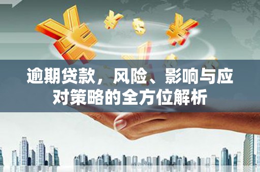平果逾期贷款，风险、影响与应对策略的全方位解析
