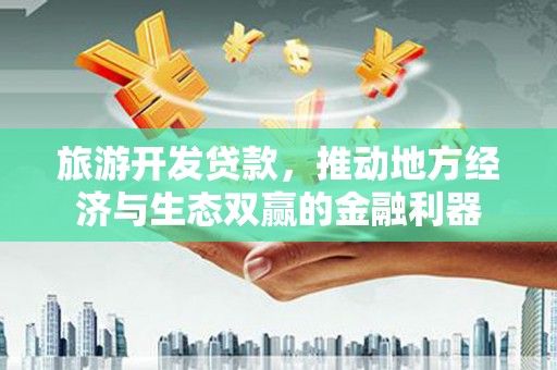 平果旅游开发贷款，推动地方经济与生态双赢的金融利器
