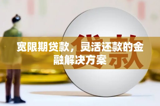 平果宽限期贷款，灵活还款的金融解决方案