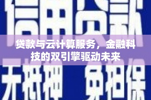 平果贷款与云计算服务，金融科技的双引擎驱动未来