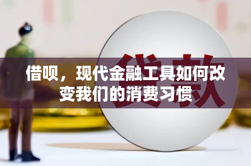 平果借呗，现代金融工具如何改变我们的消费习惯