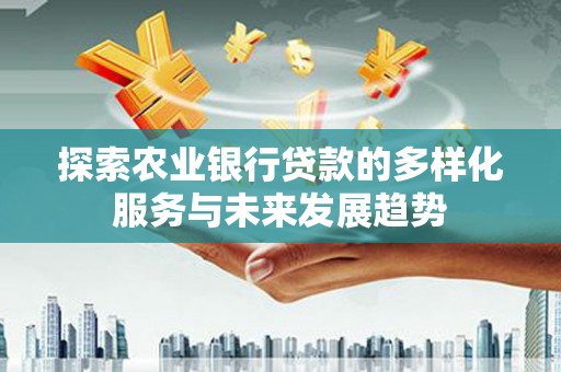 平果探索农业银行贷款的多样化服务与未来发展趋势