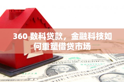 平果360 数科贷款，金融科技如何重塑借贷市场
