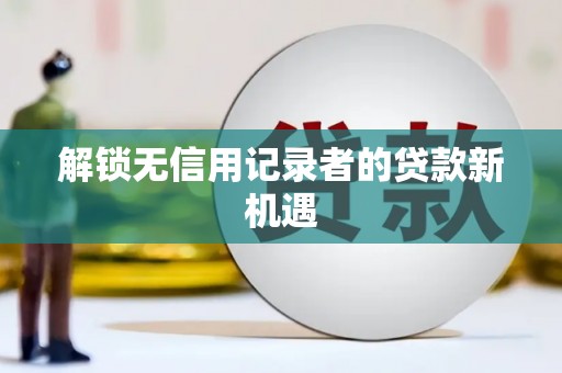 平果解锁无信用记录者的贷款新机遇