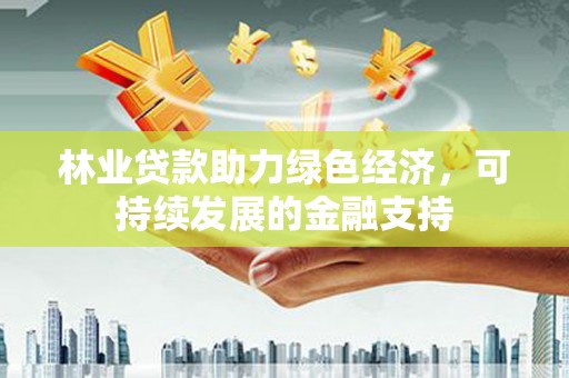 平果林业贷款助力绿色经济，可持续发展的金融支持