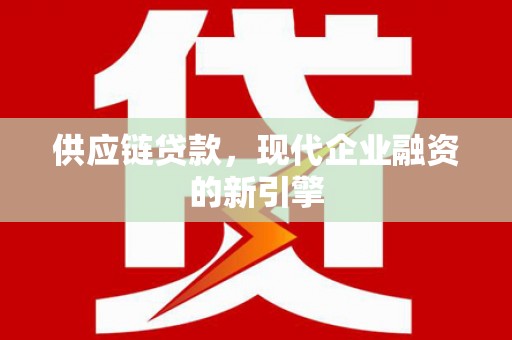 平果供应链贷款，现代企业融资的新引擎