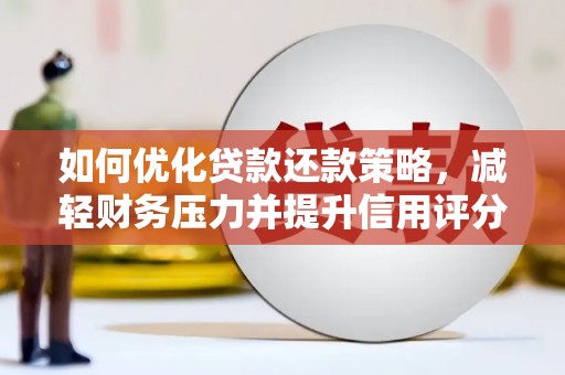 平果如何优化贷款还款策略，减轻财务压力并提升信用评分