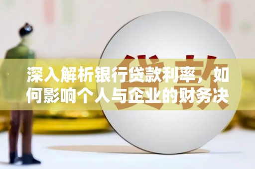 平果深入解析银行贷款利率，如何影响个人与企业的财务决策